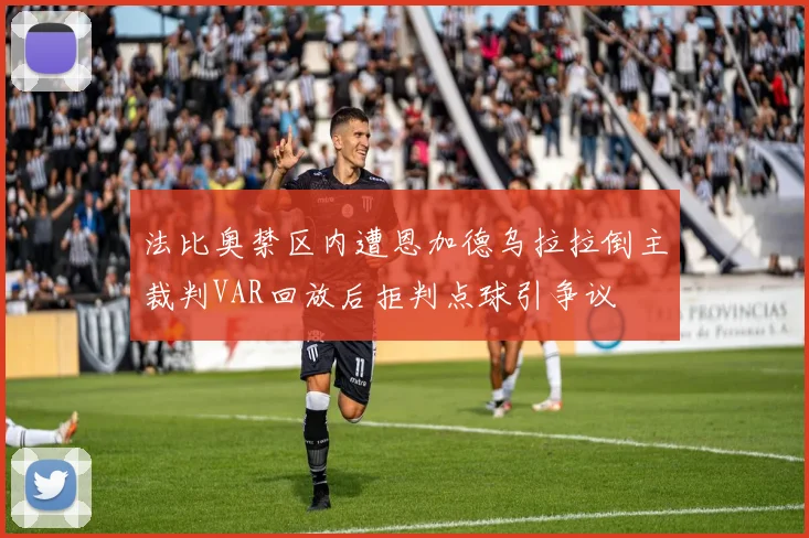 法比奥禁区内遭恩加德乌拉拉倒主裁判VAR回放后拒判点球引争议