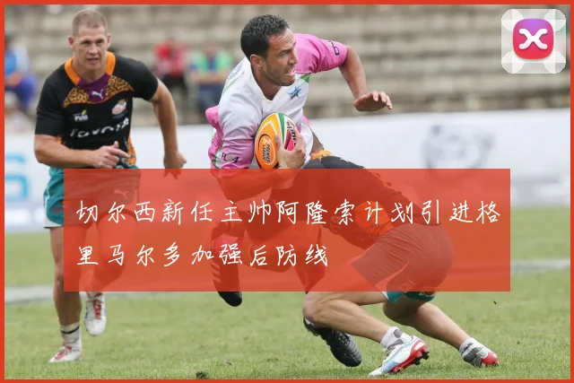 切尔西新任主帅阿隆索计划引进格里马尔多加强后防线