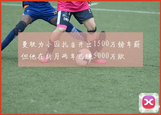 曼联为小因扎吉开出1500万镑年薪但他在新月两年已赚5000万欧