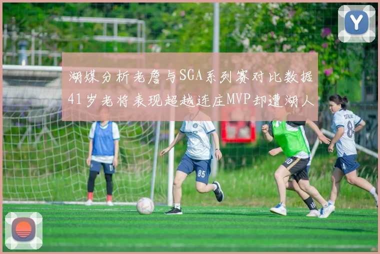 湖媒分析老詹与SGA系列赛对比数据41岁老将表现超越连庄MVP却遭湖人0-2落后